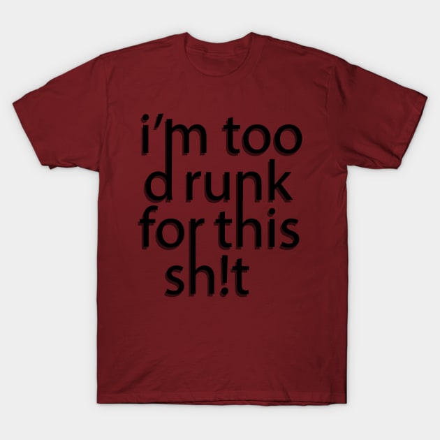 Im too drunk for this sh!t T-Shirt by JoannaMichelle